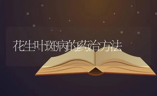 花生叶斑病的药治方法 | 养殖技术大全