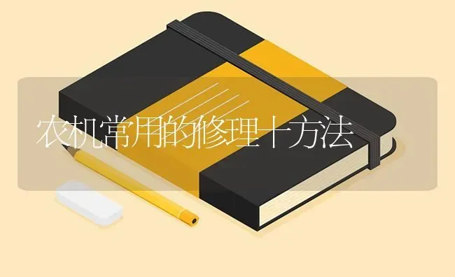 农机常用的修理十方法 | 养殖技术大全