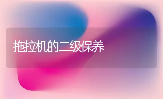 拖拉机的二级保养 | 养殖知识