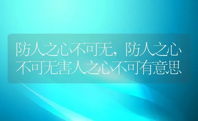 防人之心不可无,防人之心不可无害人之心不可有意思 | 养殖资料