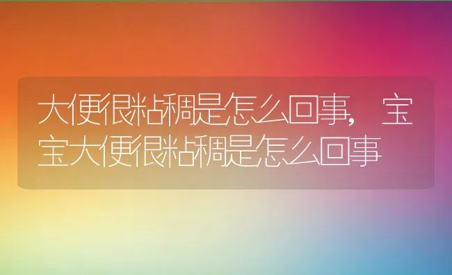 大便很粘稠是怎么回事,宝宝大便很粘稠是怎么回事 | 养殖科普