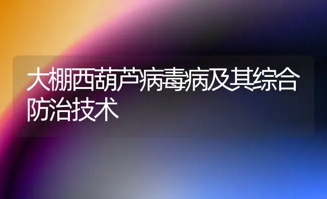 大棚西葫芦病毒病及其综合防治技术 | 养殖技术大全