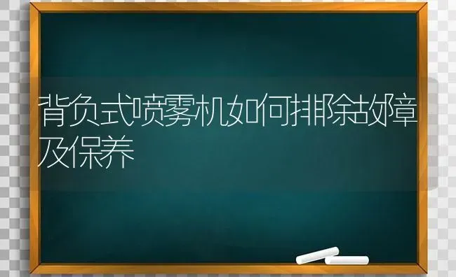 背负式喷雾机如何排除故障及保养 | 养殖技术大全