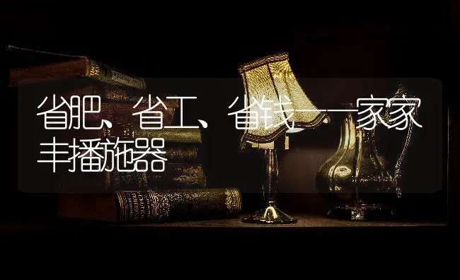 省肥、省工、省钱——家家丰播施器 | 养殖技术大全