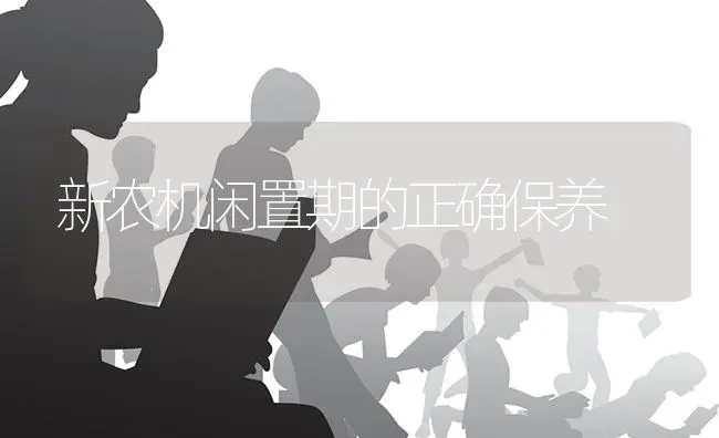 新农机闲置期的正确保养 | 养殖知识