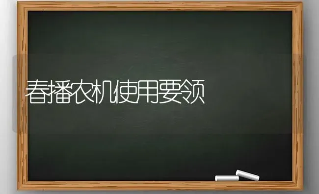 春播农机使用要领 | 养殖知识