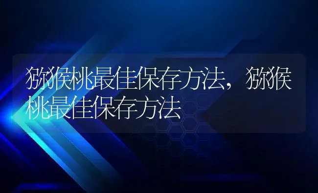 猕猴桃最佳保存方法,猕猴桃最佳保存方法 | 养殖学堂