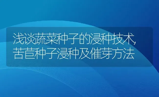 浅谈蔬菜种子的浸种技术,苦苣种子浸种及催芽方法 | 养殖学堂