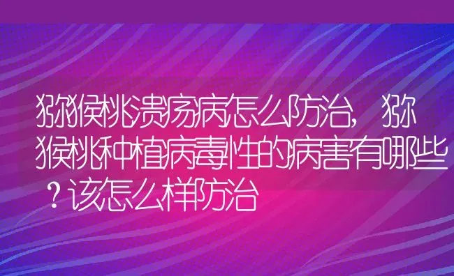 猕猴桃溃疡病怎么防治,猕猴桃种植病毒性的病害有哪些？该怎么样防治 | 养殖学堂