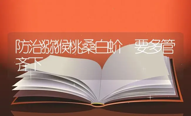防治猕猴桃桑白蚧 要多管齐下 | 养殖技术大全
