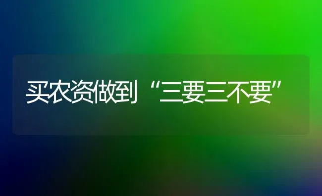 买农资做到“三要三不要” | 养殖知识