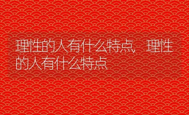 理性的人有什么特点,理性的人有什么特点 | 养殖科普