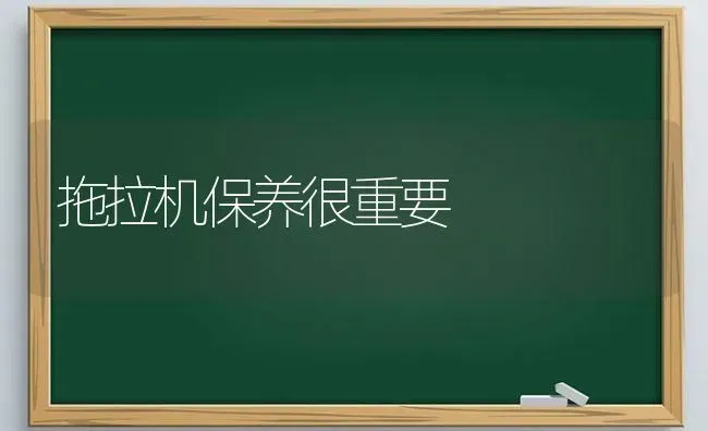 拖拉机保养很重要 | 养殖知识