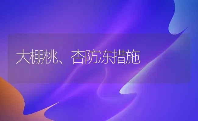 大棚桃、杏防冻措施 | 养殖技术大全