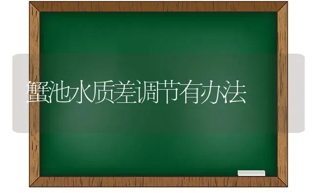 蟹池水质差调节有办法 | 养殖知识