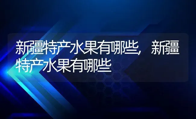 新疆特产水果有哪些,新疆特产水果有哪些 | 养殖科普