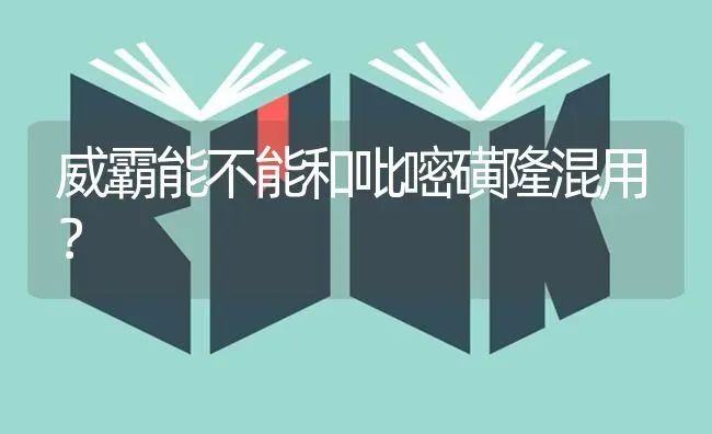 威霸能不能和吡嘧磺隆混用? | 养殖知识