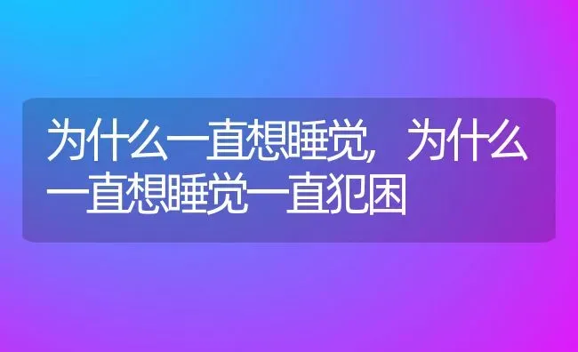 为什么一直想睡觉,为什么一直想睡觉一直犯困 | 养殖科普