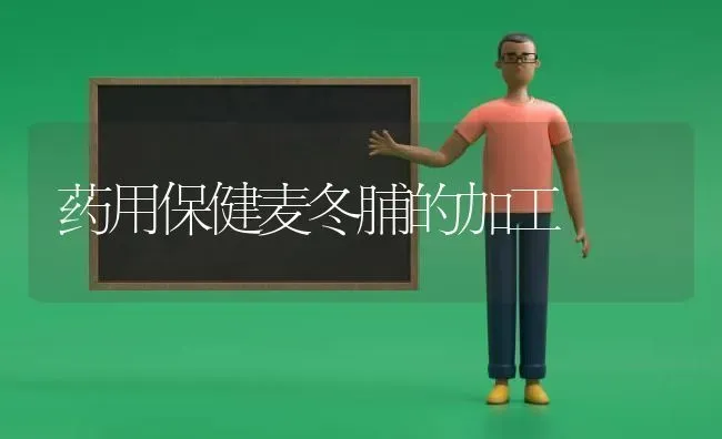 药用保健麦冬脯的加工 | 养殖技术大全