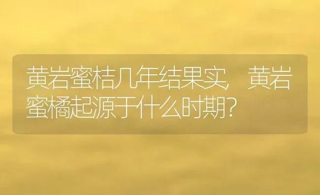 黄岩蜜桔几年结果实,黄岩蜜橘起源于什么时期？ | 养殖科普