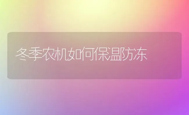 冬季农机如何保温防冻 | 养殖技术大全