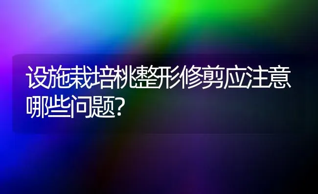 设施栽培桃整形修剪应注意哪些问题? | 养殖知识