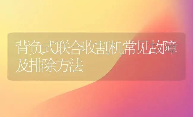 背负式联合收割机常见故障及排除方法 | 养殖知识