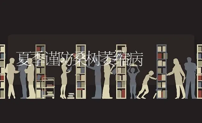 夏季谨防桑树萎缩病 | 养殖技术大全