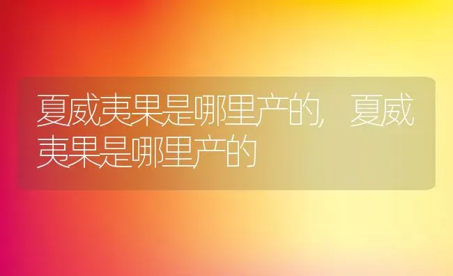 夏威夷果是哪里产的,夏威夷果是哪里产的 | 养殖科普