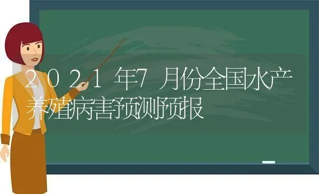 2021年7月份全国水产养殖病害预测预报 | 养殖技术大全