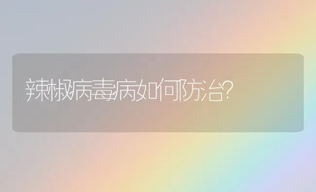 辣椒病毒病如何防治? | 养殖知识