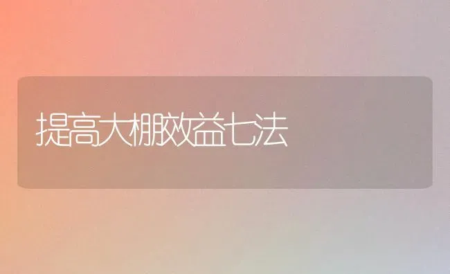 提高大棚效益七法 | 养殖技术大全