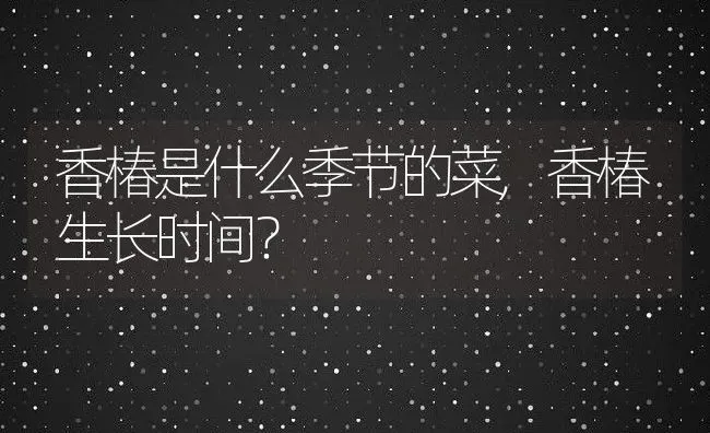 香椿是什么季节的菜,香椿生长时间？ | 养殖科普