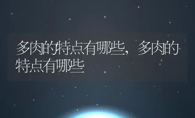 多肉的特点有哪些,多肉的特点有哪些 | 养殖学堂