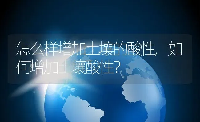 怎么样增加土壤的酸性,如何增加土壤酸性？ | 养殖科普