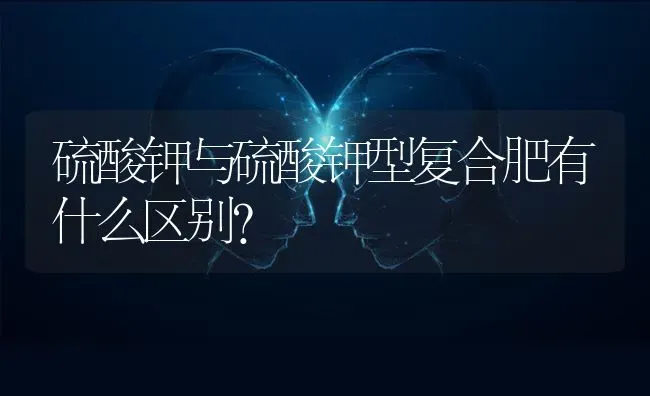 硫酸钾与硫酸钾型复合肥有什么区别? | 养殖知识