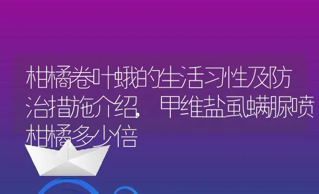 柑橘卷叶蛾的生活习性及防治措施介绍,甲维盐虱螨脲喷柑橘多少倍 | 养殖学堂