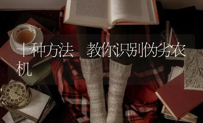 十种方法 教你识别伪劣农机 | 养殖技术大全