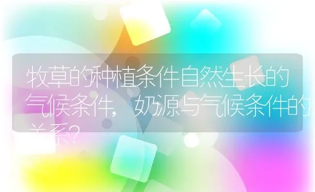 牧草的种植条件自然生长的气候条件,奶源与气候条件的关系？ | 养殖科普