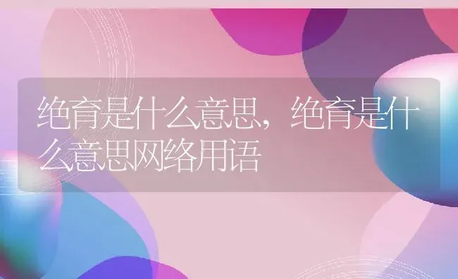 绝育是什么意思,绝育是什么意思网络用语 | 养殖资料