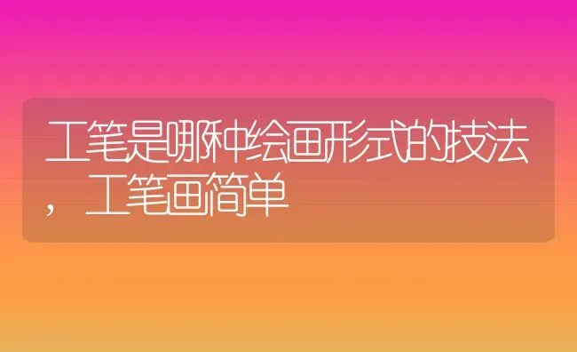 工笔是哪种绘画形式的技法,工笔画简单 | 养殖学堂