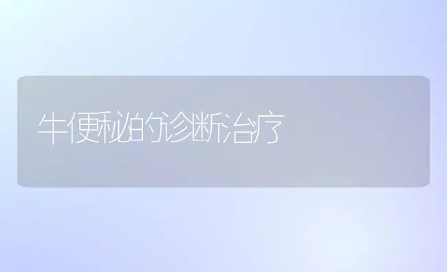 牛便秘的诊断治疗 | 养殖技术大全