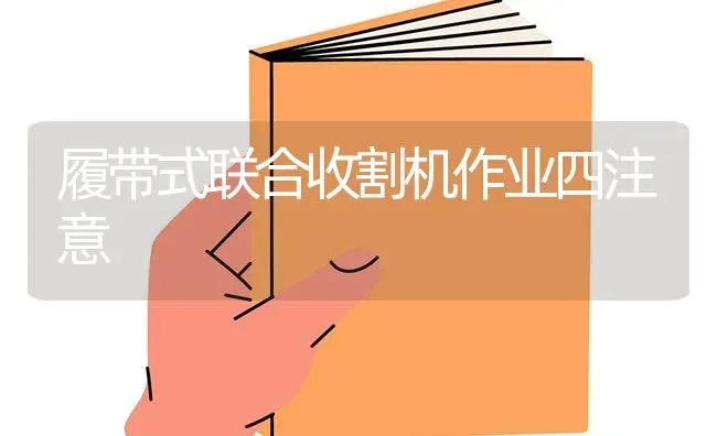 履带式联合收割机作业四注意 | 养殖技术大全