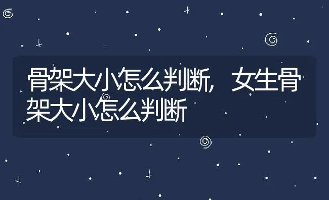 骨架大小怎么判断,女生骨架大小怎么判断 | 养殖科普