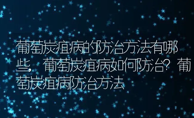 葡萄炭疽病的防治方法有哪些,葡萄炭疽病如何防治？葡萄炭疽病防治方法 | 养殖学堂