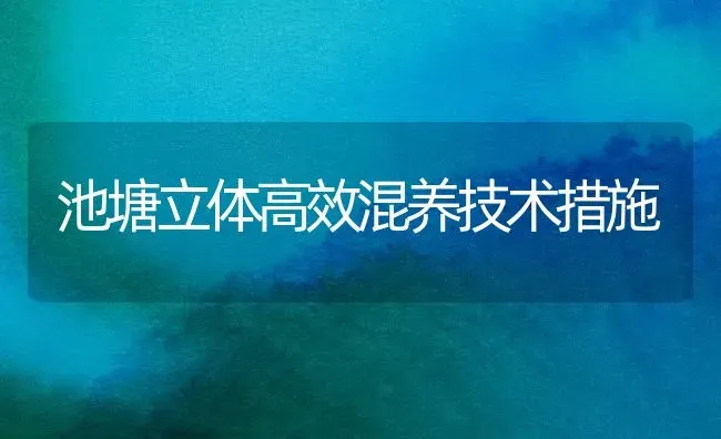 池塘立体高效混养技术措施 | 养殖知识