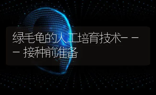 绿毛龟的人工培育技术---接种前准备 | 养殖技术大全