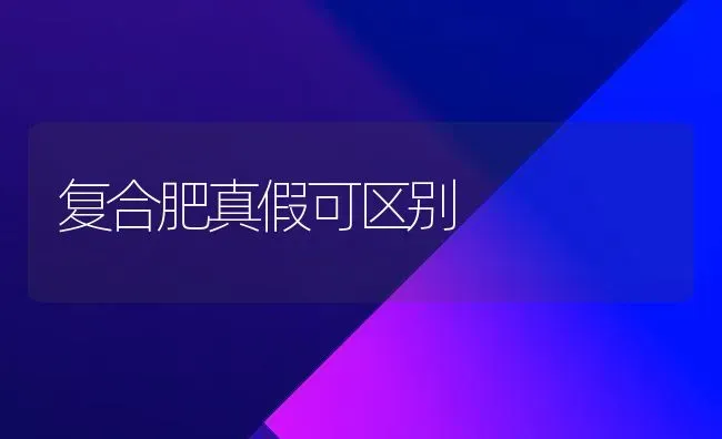 复合肥真假可区别 | 养殖技术大全