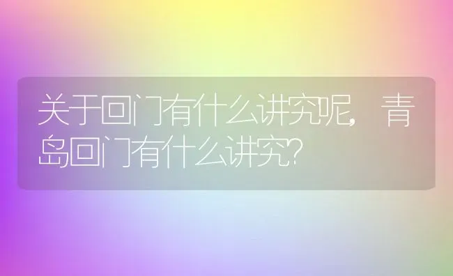 关于回门有什么讲究呢,青岛回门有什么讲究？ | 养殖科普