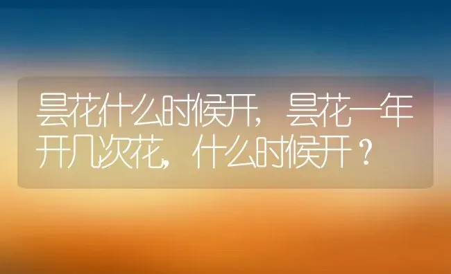 昙花什么时候开,昙花一年开几次花，什么时候开？ | 养殖科普